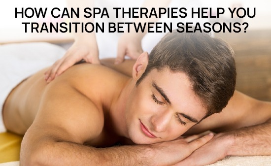 How Can Spa Therapies Help You Transition Between Seasons?