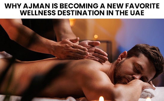 Why Ajman is becoming a ne favorite wellness destination in the UAE
