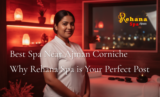 Best Spa Near Ajman Corniche – Why Rehana Spa is Your Perfect Post