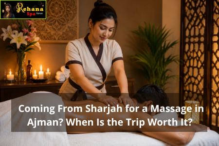 Coming From Sharjah for a Massage in Ajman? When Is the Trip Worth It?