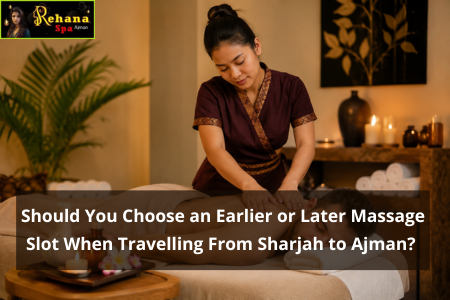 Should You Choose an Earlier or Later Massage Slot When Travelling From Sharjah to Ajman?