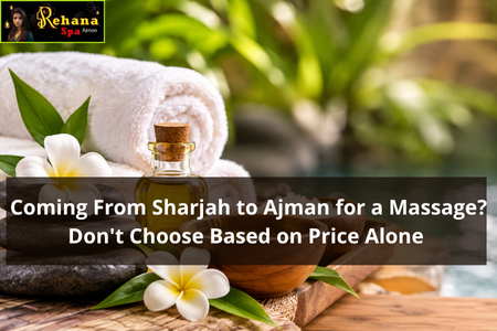 Coming From Sharjah to Ajman for a Massage? Don’t Choose Based on Price Alone